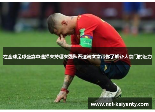 在全球足球盛宴中选择支持哪支强队看这篇文章带你了解各大豪门的魅力
