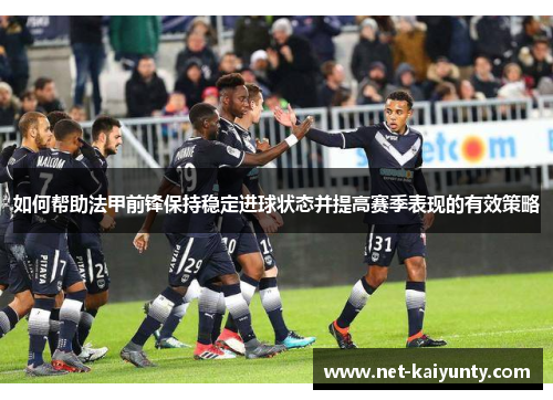 如何帮助法甲前锋保持稳定进球状态并提高赛季表现的有效策略