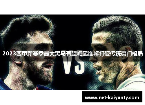 2023西甲新赛季最大黑马有望崛起谁将打破传统豪门格局