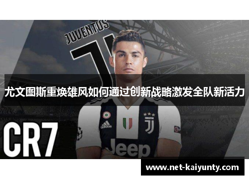 尤文图斯重焕雄风如何通过创新战略激发全队新活力 尤文图斯重焕雄风如何通过创新战略激发全队新活力