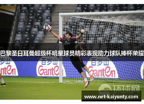 巴黎圣日耳曼超级杯明星球员精彩表现助力球队捧杯荣耀