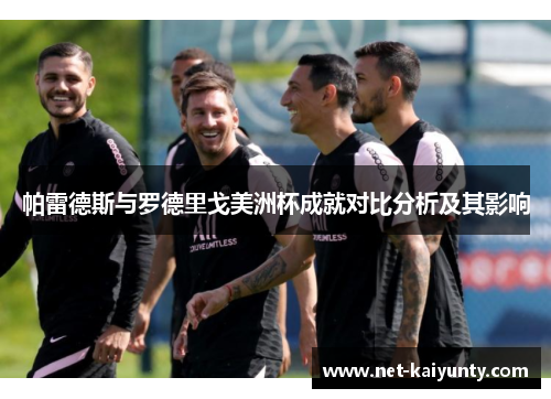 帕雷德斯与罗德里戈美洲杯成就对比分析及其影响 帕雷德斯与罗德里戈美洲杯成就对比分析及其影响
