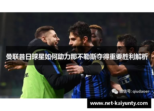 曼联昔日球星如何助力那不勒斯夺得重要胜利解析