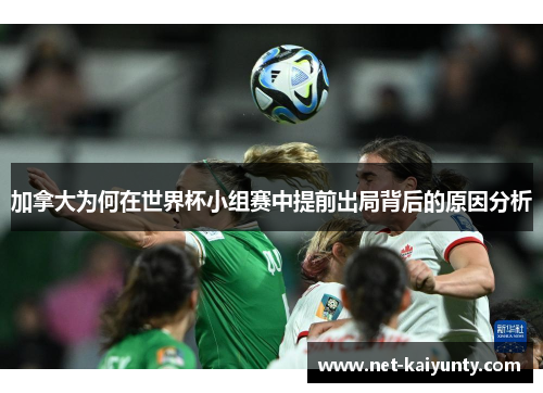 加拿大为何在世界杯小组赛中提前出局背后的原因分析