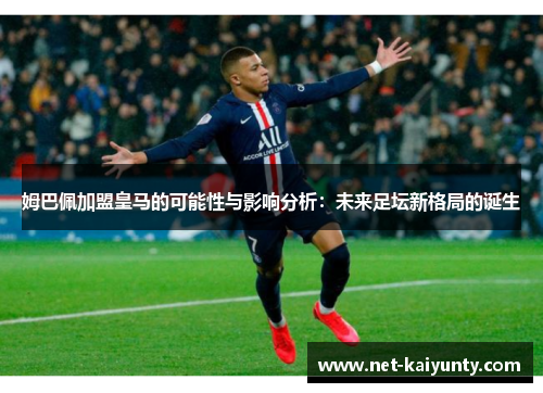 姆巴佩加盟皇马的可能性与影响分析：未来足坛新格局的诞生