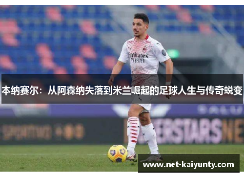 本纳赛尔：从阿森纳失落到米兰崛起的足球人生与传奇蜕变