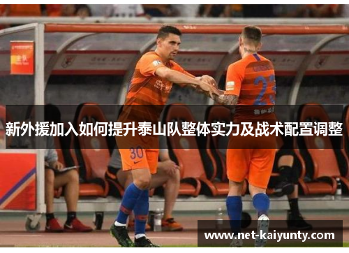 新外援加入如何提升泰山队整体实力及战术配置调整 新外援加入如何提升泰山队整体实力及战术配置调整