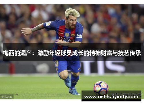 梅西的遗产：激励年轻球员成长的精神财富与技艺传承