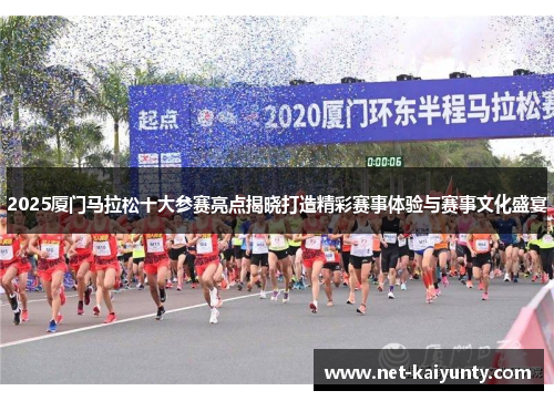 2025厦门马拉松十大参赛亮点揭晓打造精彩赛事体验与赛事文化盛宴