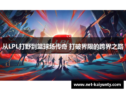 从LPL打野到篮球场传奇 打破界限的跨界之路