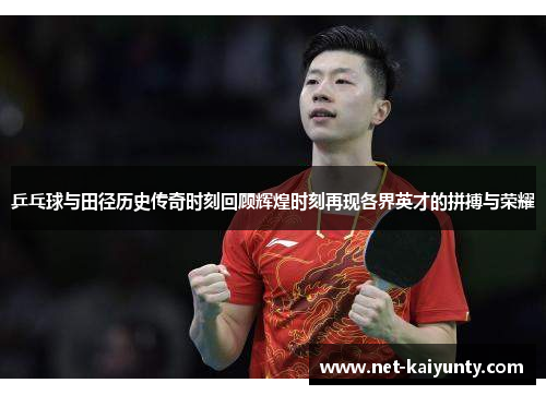 乒乓球与田径历史传奇时刻回顾辉煌时刻再现各界英才的拼搏与荣耀