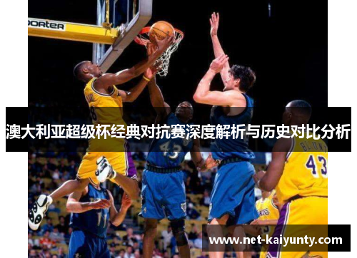 澳大利亚超级杯经典对抗赛深度解析与历史对比分析