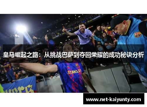 皇马崛起之路：从挑战巴萨到夺回荣耀的成功秘诀分析