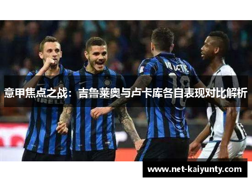 意甲焦点之战：吉鲁莱奥与卢卡库各自表现对比解析