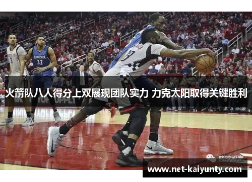 火箭队八人得分上双展现团队实力 力克太阳取得关键胜利