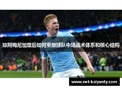琼阿梅尼加盟后如何重塑球队中场战术体系和核心结构 琼阿梅尼加盟后如何重塑球队中场战术体系和核心结构