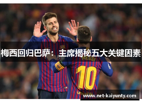梅西回归巴萨：主席揭秘五大关键因素