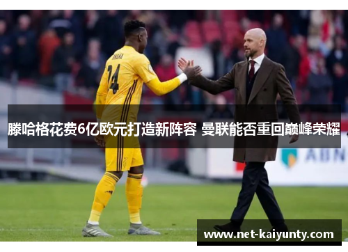 滕哈格花费6亿欧元打造新阵容 曼联能否重回巅峰荣耀