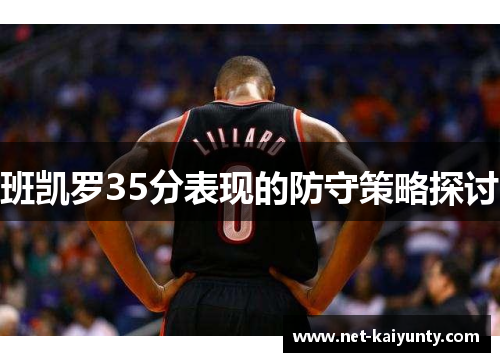 班凯罗35分表现的防守策略探讨 班凯罗35分表现的防守策略探讨