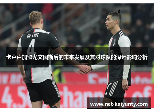 卡卢卢加盟尤文图斯后的未来发展及其对球队的深远影响分析