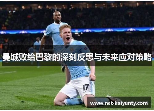 曼城败给巴黎的深刻反思与未来应对策略