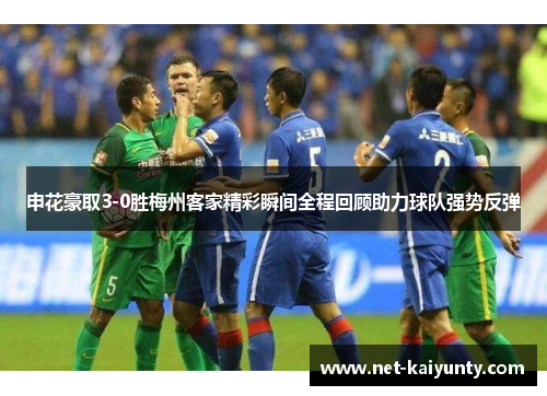 申花豪取3-0胜梅州客家精彩瞬间全程回顾助力球队强势反弹