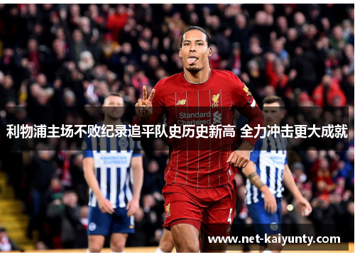 利物浦主场不败纪录追平队史历史新高 全力冲击更大成就
