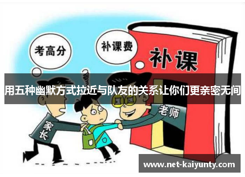 用五种幽默方式拉近与队友的关系让你们更亲密无间