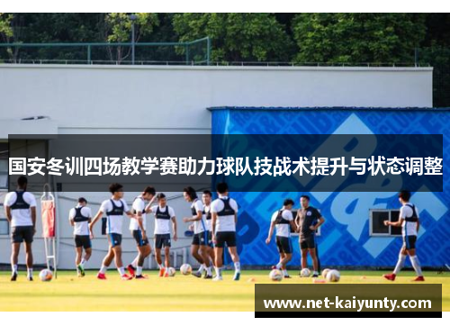 国安冬训四场教学赛助力球队技战术提升与状态调整