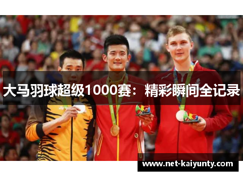 大马羽球超级1000赛：精彩瞬间全记录