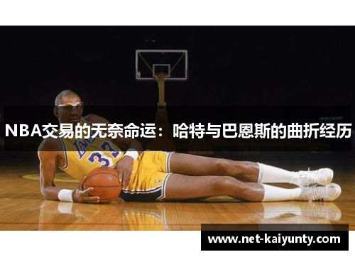 NBA交易的无奈命运：哈特与巴恩斯的曲折经历