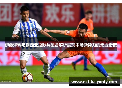 伊藤洋辉与穆西亚拉默契配合解析展现中场新势力的无缝衔接
