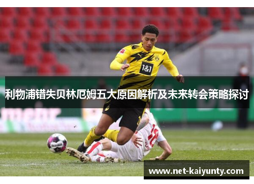 利物浦错失贝林厄姆五大原因解析及未来转会策略探讨