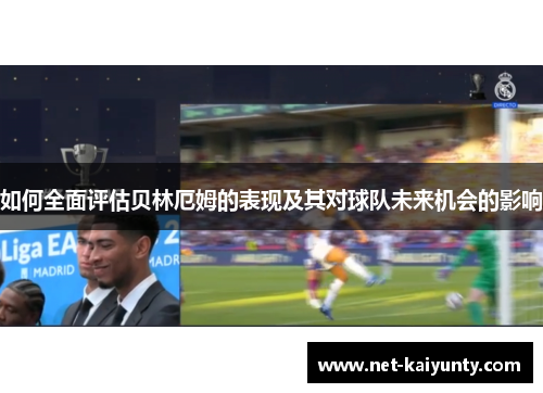 如何全面评估贝林厄姆的表现及其对球队未来机会的影响