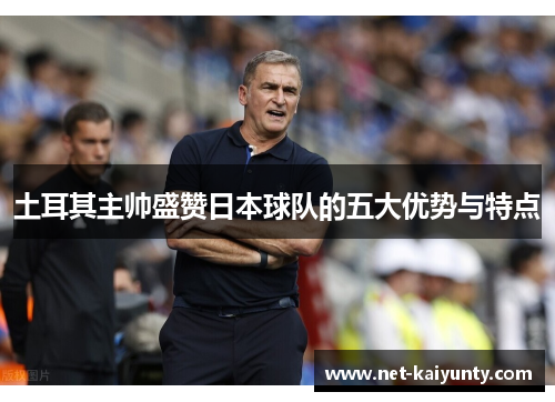 土耳其主帅盛赞日本球队的五大优势与特点