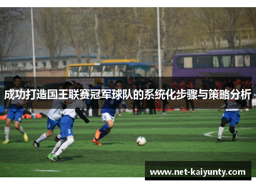 成功打造国王联赛冠军球队的系统化步骤与策略分析