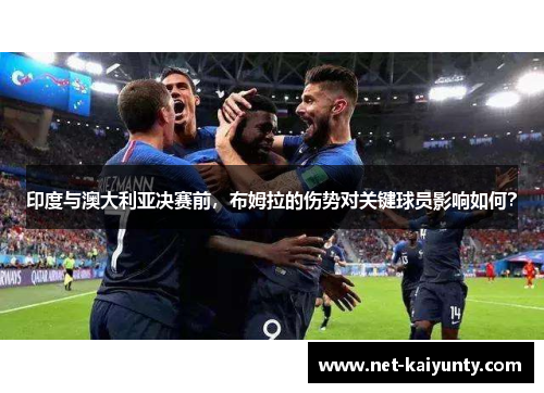 印度与澳大利亚决赛前，布姆拉的伤势对关键球员影响如何？