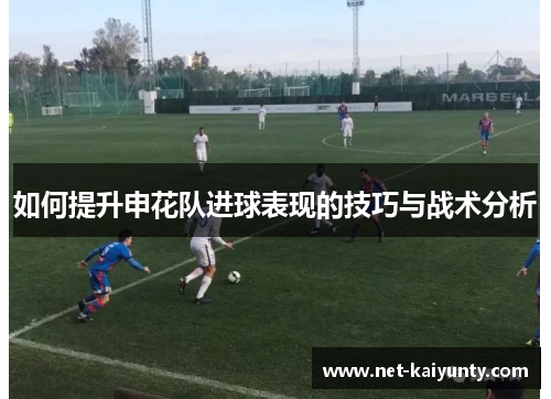 如何提升申花队进球表现的技巧与战术分析