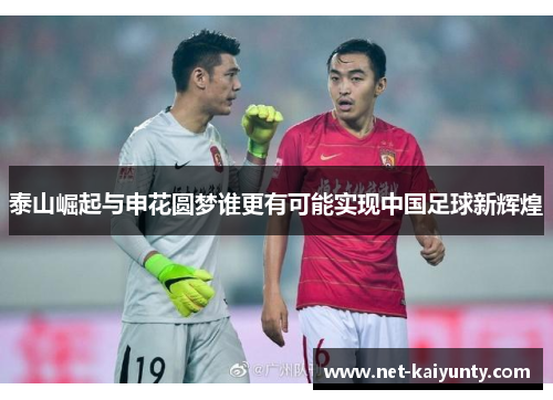 泰山崛起与申花圆梦谁更有可能实现中国足球新辉煌 泰山崛起与申花圆梦谁更有可能实现中国足球新辉煌