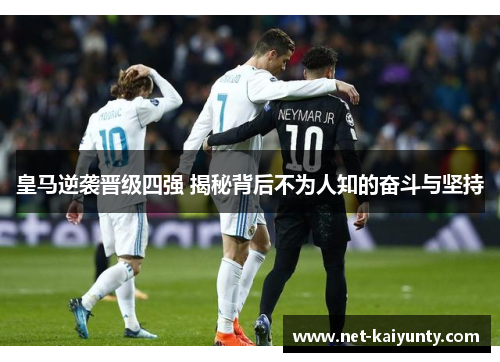 皇马逆袭晋级四强 揭秘背后不为人知的奋斗与坚持
