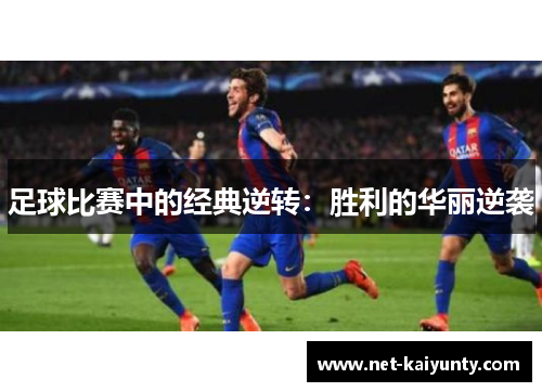 足球比赛中的经典逆转：胜利的华丽逆袭