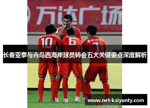 长春亚泰与青岛西海岸球员转会五大关键要点深度解析