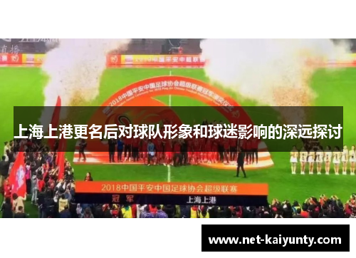 上海上港更名后对球队形象和球迷影响的深远探讨