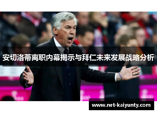 安切洛蒂离职内幕揭示与拜仁未来发展战略分析