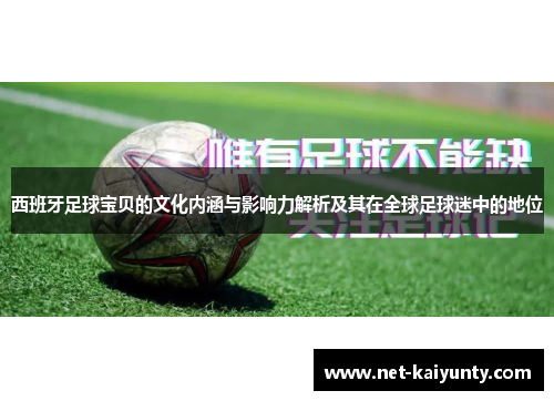 西班牙足球宝贝的文化内涵与影响力解析及其在全球足球迷中的地位 西班牙足球宝贝的文化内涵与影响力解析及其在全球足球迷中的地位