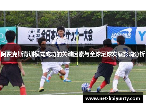 阿贾克斯青训模式成功的关键因素与全球足球发展影响分析 阿贾克斯青训模式成功的关键因素与全球足球发展影响分析