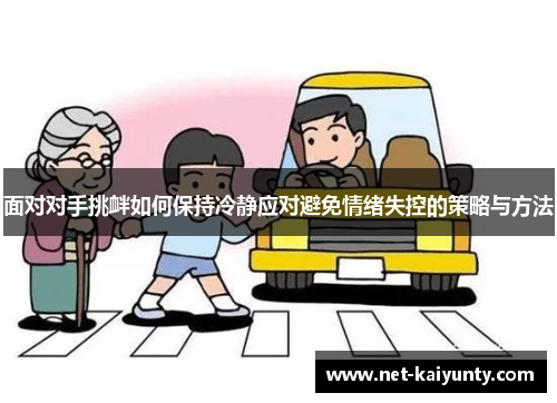 面对对手挑衅如何保持冷静应对避免情绪失控的策略与方法 面对对手挑衅如何保持冷静应对避免情绪失控的策略与方法