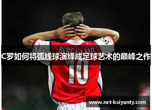 C罗如何将弧线球演绎成足球艺术的巅峰之作