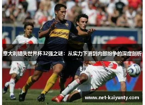 意大利错失世界杯32强之谜：从实力下滑到内部纷争的深度剖析