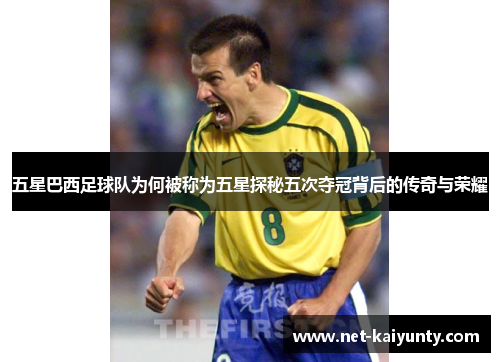 五星巴西足球队为何被称为五星探秘五次夺冠背后的传奇与荣耀